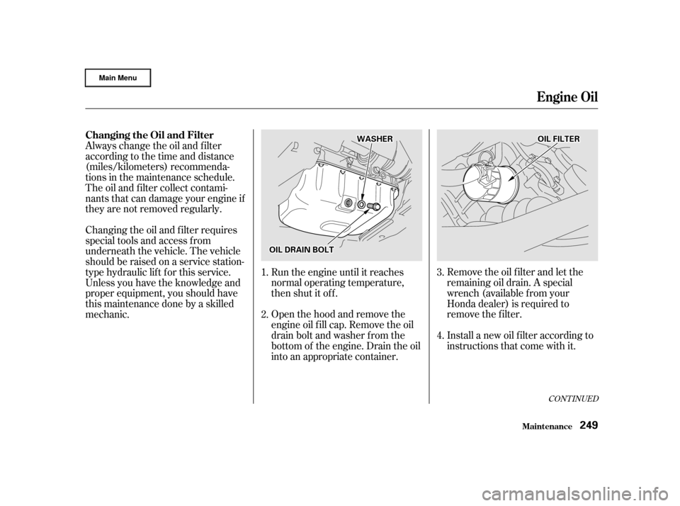 HONDA CR-V 2002 RD4-RD7 / 2.G User Guide Remove the oil f ilter and let the
remaining oil drain. A special
wrench (available from your
Honda dealer) is required to
remove the f ilter.
Install a new oil f ilter according to
instructions that 