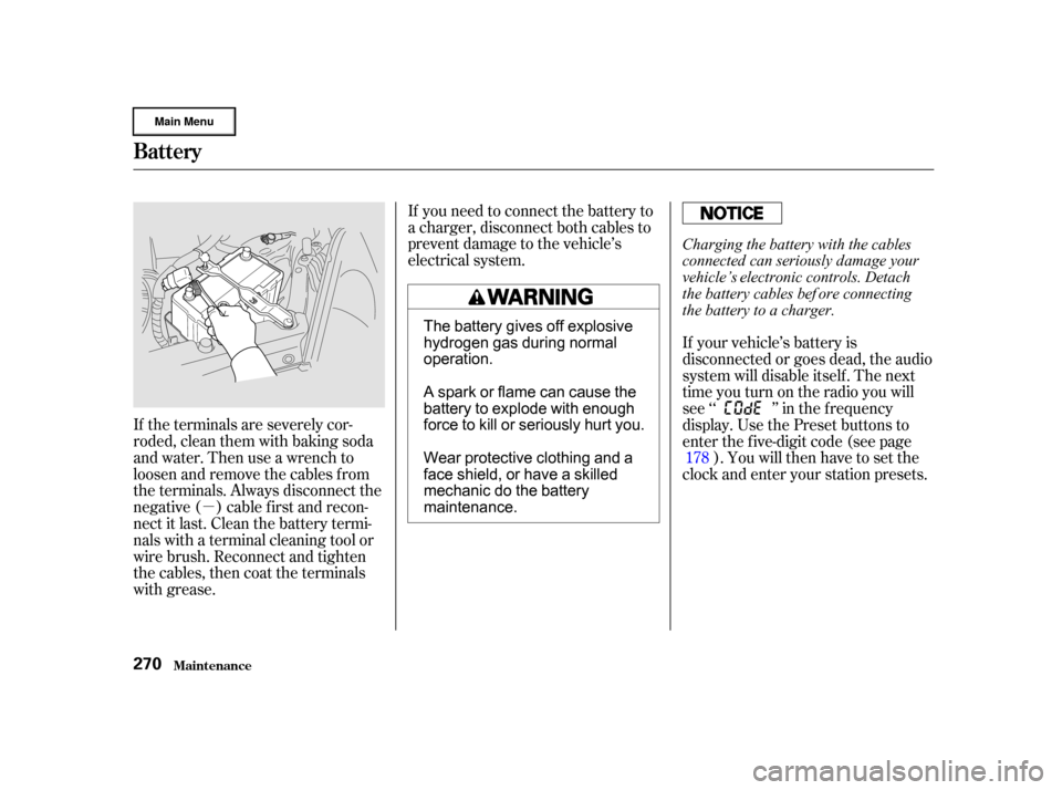 HONDA CR-V 2002 RD4-RD7 / 2.G Owners Manual µIf you need to connect the battery to
a charger, disconnect both cables to
prevent damage to the vehicle’s
electrical system.
If the terminals are severely cor-
roded, clean them with baking soda