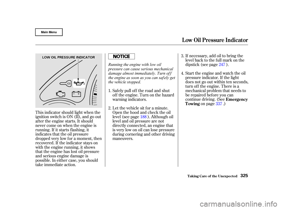 HONDA CR-V 2002 RD4-RD7 / 2.G User Guide Start the engine and watch the oil
pressure indicator. If the light
does not go out within ten seconds,
turn of f the engine. There is a
mechanical problem that needs to
be repaired bef ore you can
co