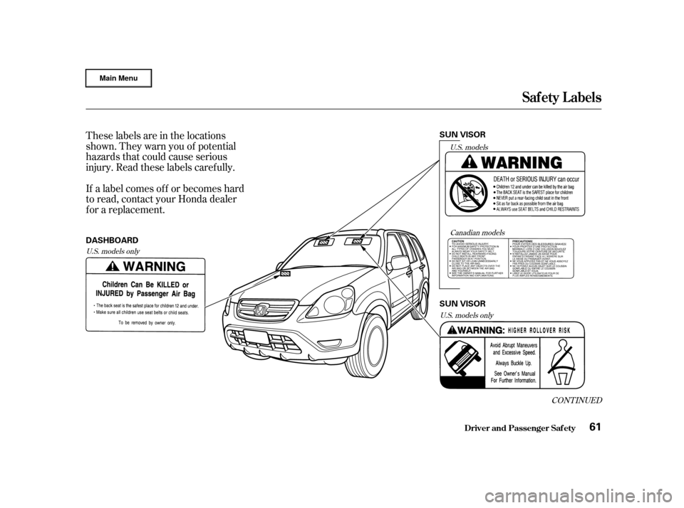 HONDA CR-V 2002 RD4-RD7 / 2.G Owners Manual These labels are in the locations
shown. They warn you of potential
hazards that could cause serious
injury. Read these labels caref ully.
If a label comes of f or becomes hard
to read, contact your H