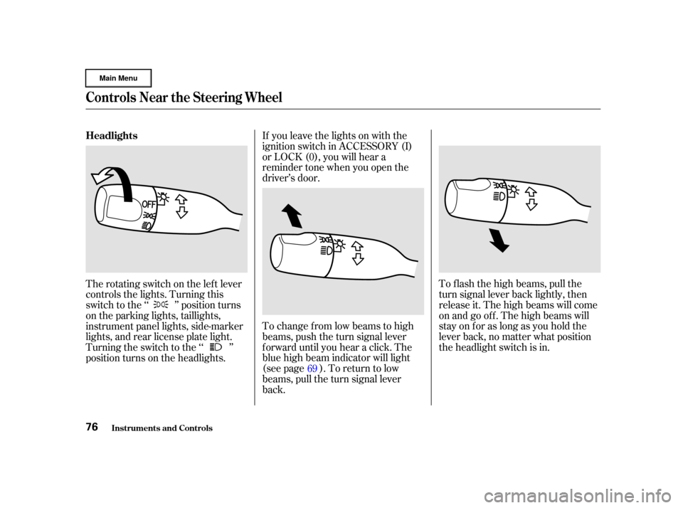 HONDA CR-V 2002 RD4-RD7 / 2.G User Guide To change f rom low beams to high
beams, push the turn signal lever
f orward until you hear a click. The
blue high beam indicator will light
(see page ). To return to low
beams, pull the turn signal l