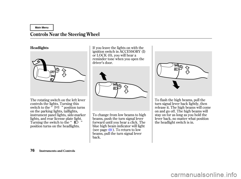 HONDA CR-V 2002 RD4-RD7 / 2.G Owners Manual To change f rom low beams to high
beams, push the turn signal lever
f orward until you hear a click. The
blue high beam indicator will light
(see page ). To return to low
beams, pull the turn signal l