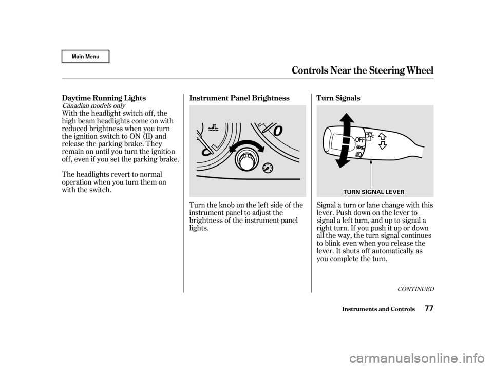 HONDA CR-V 2002 RD4-RD7 / 2.G User Guide Canadian models only
With the headlight switch off, the
high beam headlights come on with
reduced brightness when you turn
the ignition switch to ON (II) and
release the parking brake. They
remain on 