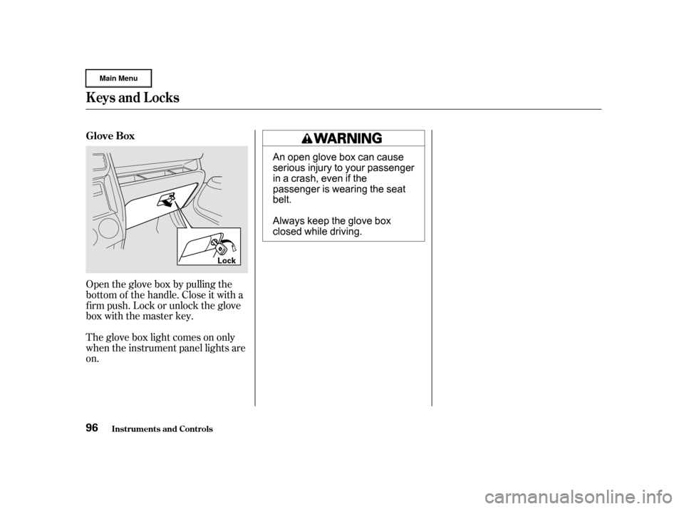 HONDA CR-V 2002 RD4-RD7 / 2.G Owners Manual Open the glove box by pulling the
bottom of the handle. Close it with a
f irm push. Lock or unlock the glove
box with the master key.
The glove box light comes on only
when the instrument panel lights