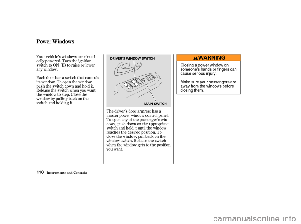 HONDA CR-V 2003 RD4-RD7 / 2.G Owners Manual The driver’s door armrest has a
master power window control panel.
To open any of the passenger’s win-
dows, push down on the appropriate
switch and hold it until the window
reaches the desired po