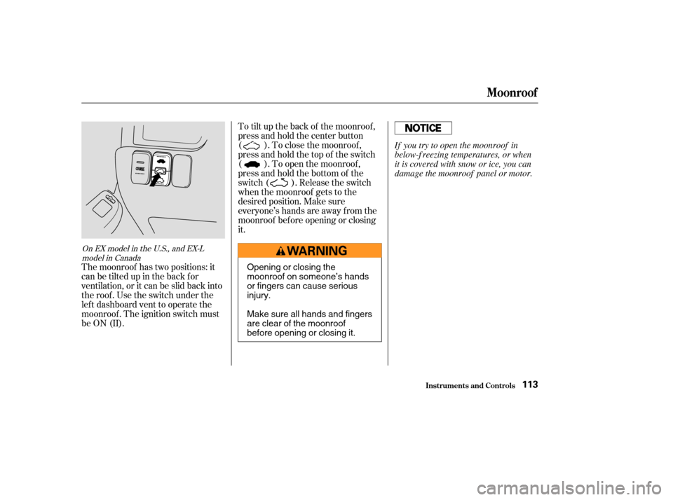 HONDA CR-V 2003 RD4-RD7 / 2.G Owners Manual To tilt up the back of the moonroof ,
press and hold the center button
( ). To close the moonroof ,
press and hold the top of the switch
( ). To open the moonroof ,
press and hold the bottom of the
sw