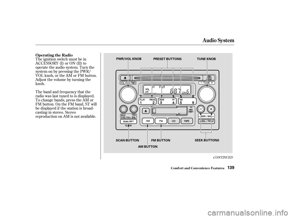 HONDA CR-V 2003 RD4-RD7 / 2.G Owners Manual CONT INUED
The ignition switch must be in
ACCESSORY (I) or ON (II) to
operate the audio system. Turn the
system on by pressing the PWR/
VOL knob, or the AM or FM button.
Adjust the volume by turning t