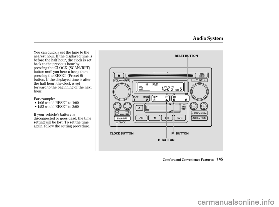 HONDA CR-V 2003 RD4-RD7 / 2.G Owners Manual You can quickly set the time to the
nearest hour. If the displayed time is
bef ore the half hour, the clock is set
back to the previous hour by
pressing the CLOCK (SCAN/RPT)
button until you hear a be