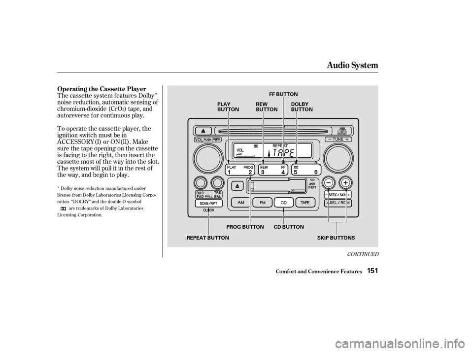 HONDA CR-V 2003 RD4-RD7 / 2.G Owners Manual Î
Î
CONT INUED
The cassette system f eatures Dolby
noise reduction, automatic sensing of
chromium-dioxide (CrO ) tape, and
autoreverse f or continuous play.
To operate the cassette player, the
ign