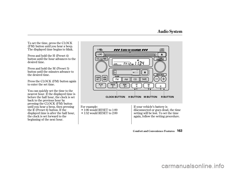 HONDA CR-V 2003 RD4-RD7 / 2.G Owners Manual Press and hold the H (Preset 4)
button until the hour advances to the
desired time.
Press and hold the M (Preset 5)
button until the minutes advance to
the desired time.
Press the CLOCK (FM) button ag