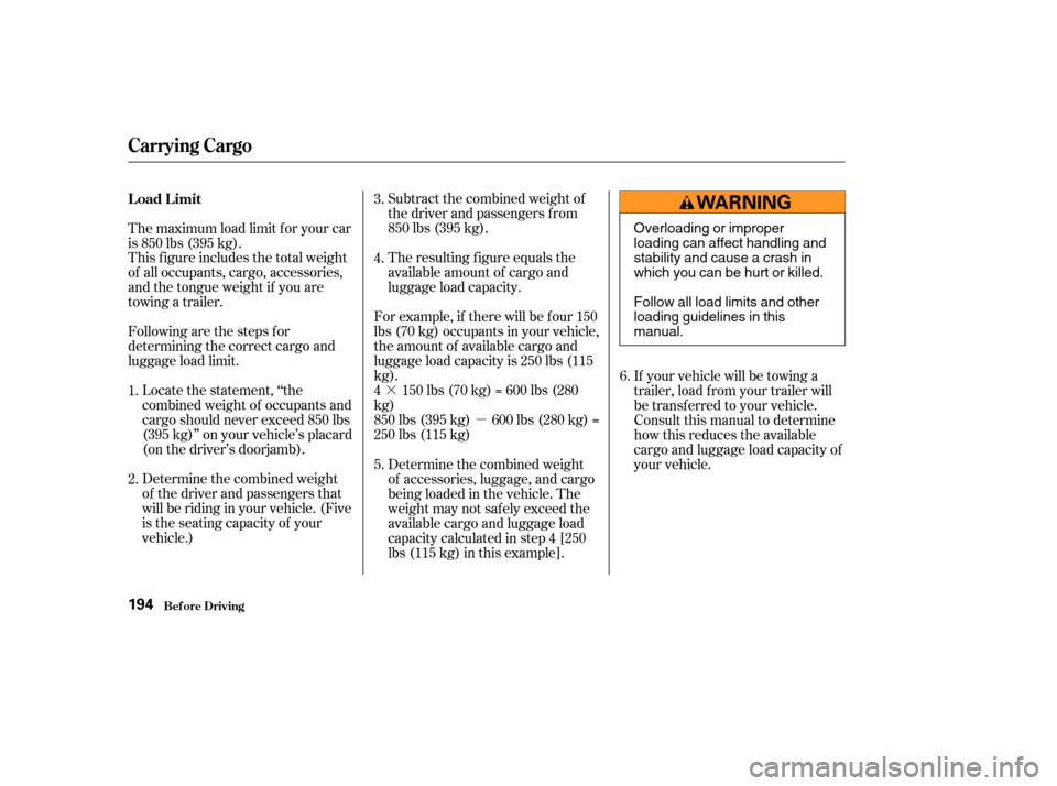 HONDA CR-V 2003 RD4-RD7 / 2.G Owners Manual ·µ
Subtract the combined weight of
the driver and passengers f rom
850 lbs (395 kg).
The resulting f igure equals the
available amount of cargo and
luggage load capacity.
This f igure includes the