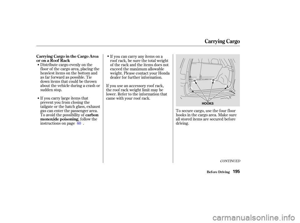 HONDA CR-V 2003 RD4-RD7 / 2.G User Guide Distribute cargo evenly on the
f loor of the cargo area, placing the
heaviest items on the bottom and
as far forward as possible. Tie
down items that could be thrown
about the vehicle during a crash o