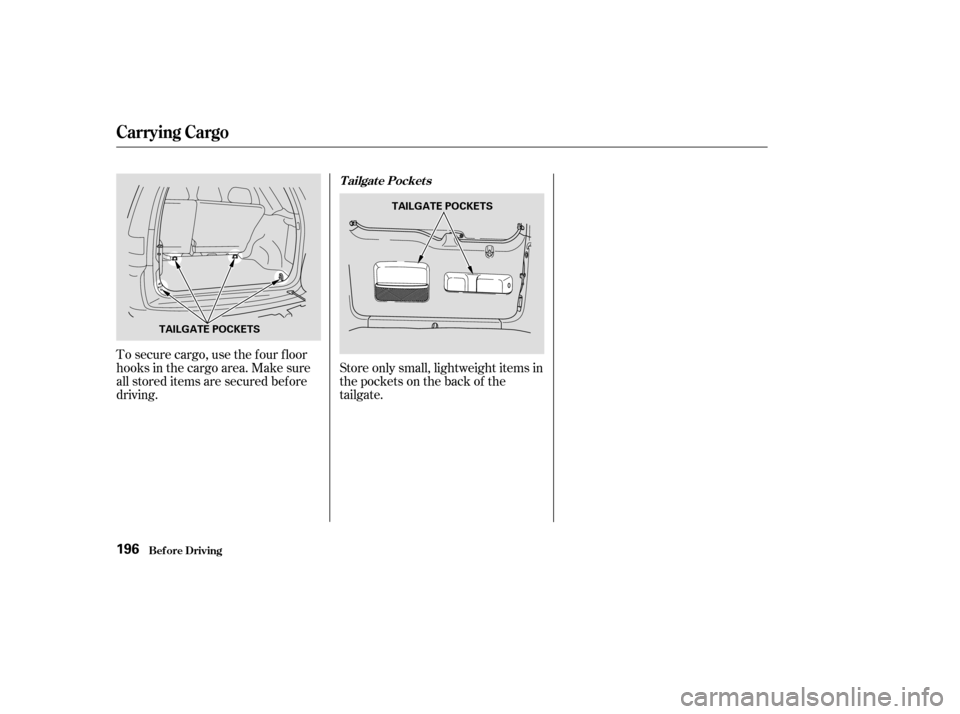 HONDA CR-V 2003 RD4-RD7 / 2.G Owners Manual Store only small, lightweight items in
the pockets on the back of the
tailgate.
To secure cargo, use the f our f loor
hooks in the cargo area. Make sure
all stored items are secured before
driving.
Ca