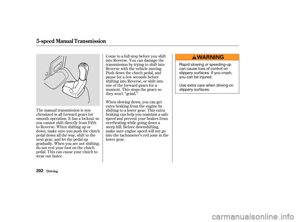 HONDA CR-V 2003 RD4-RD7 / 2.G Owners Manual The manual transmission is syn-
chronizedinallforwardgearsfor
smooth operation. It has a lockout so
you cannot shift directly from Fifth
to Reverse. When shif ting up or
down,makesureyoupushtheclutch
