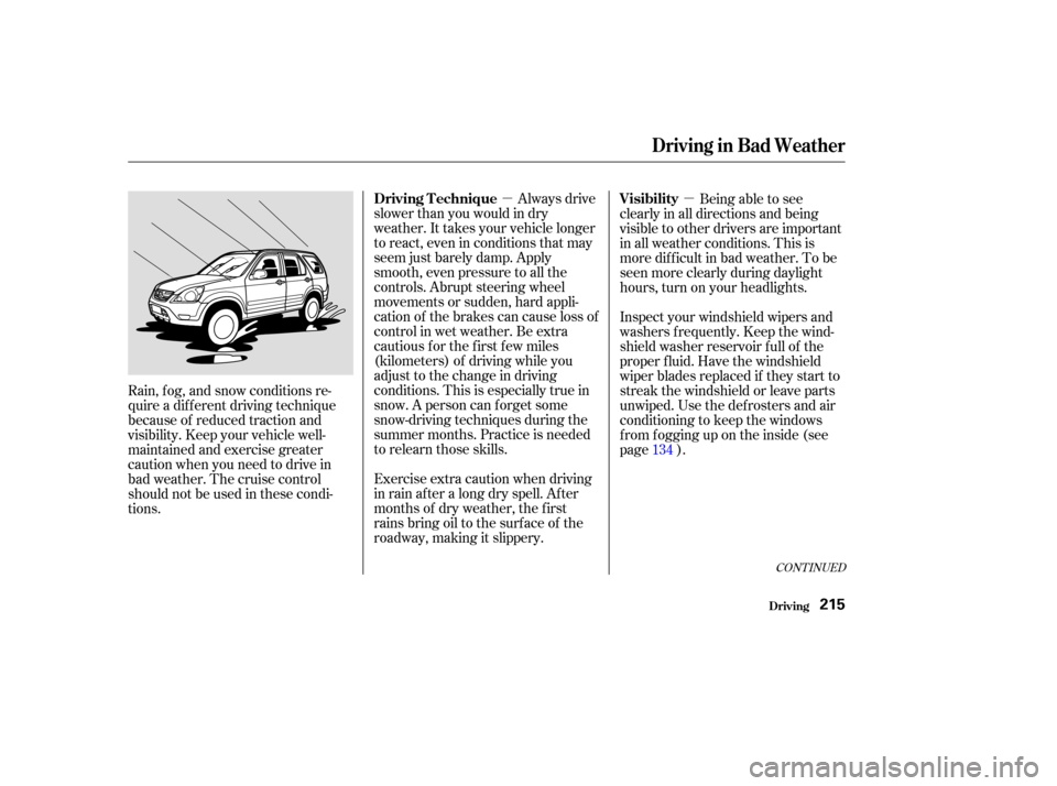 HONDA CR-V 2003 RD4-RD7 / 2.G Owners Manual µµAlways drive
slower than you would in dry
weather. It takes your vehicle longer
to react, even in conditions that may
seem just barely damp. Apply
smooth, even pressure to all the
controls. Abru