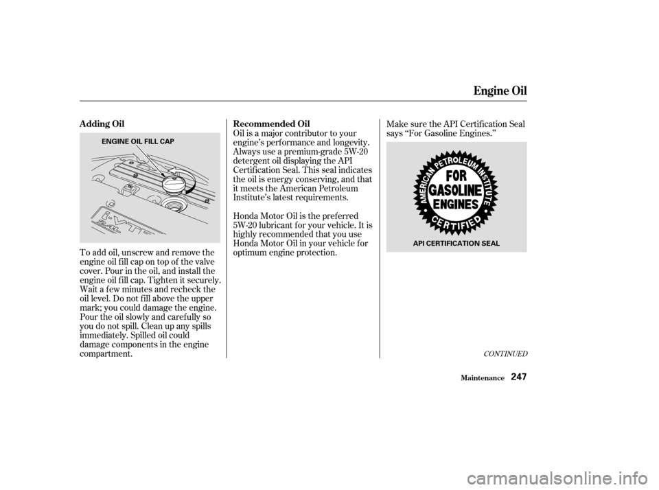 HONDA CR-V 2003 RD4-RD7 / 2.G Owners Manual To add oil, unscrew and remove the
engine oil f ill cap on top of the valve
cover. Pour in the oil, and install the
engine oil f ill cap. Tighten it securely.
Wait a f ew minutes and recheck the
oil l