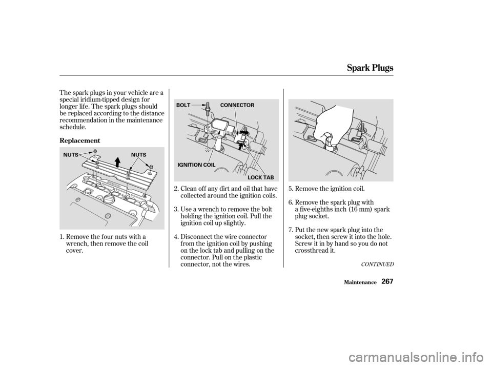 HONDA CR-V 2003 RD4-RD7 / 2.G Owners Manual CONT INUED
Clean off any dirt and oil that have
collected around the ignition coils.
Use a wrench to remove the bolt
holding the ignition coil. Pull the
ignition coil up slightly.
Disconnect the wire 
