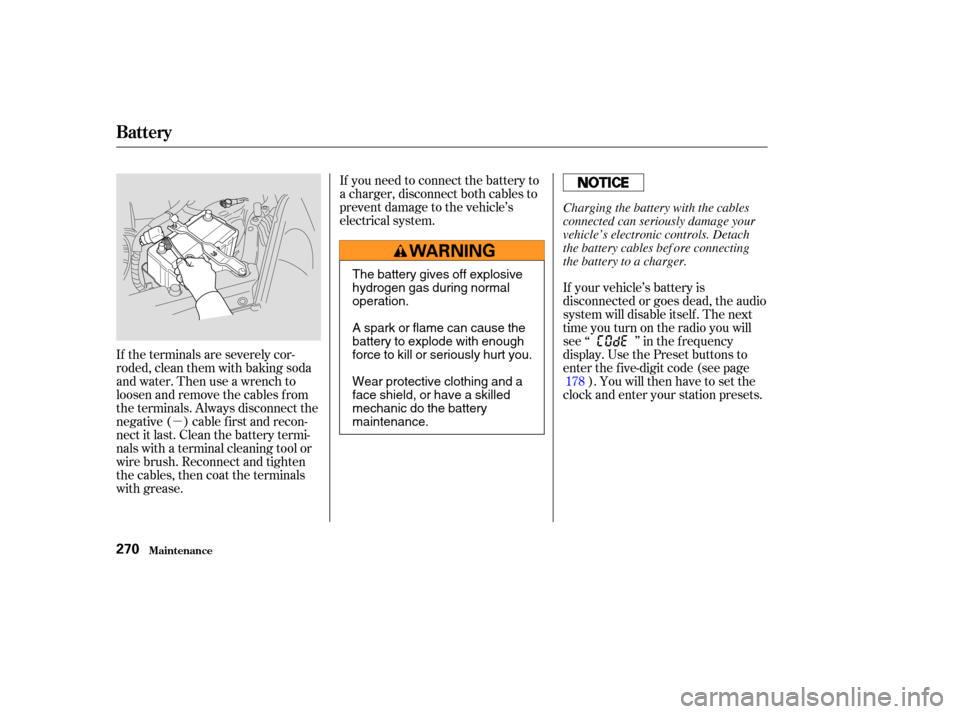 HONDA CR-V 2003 RD4-RD7 / 2.G Owners Manual µIf you need to connect the battery to
a charger, disconnect both cables to
prevent damage to the vehicle’s
electrical system.
If the terminals are severely cor-
roded, clean them with baking soda