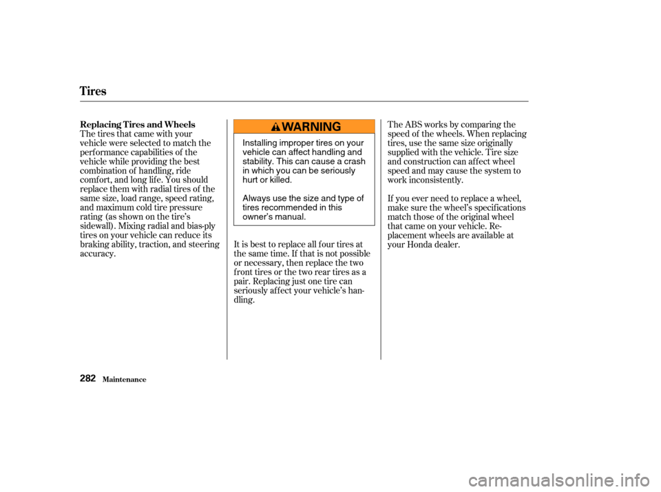 HONDA CR-V 2003 RD4-RD7 / 2.G User Guide It is best to replace all f our tires at
thesametime.If thatisnotpossible
or necessary, then replace the two
f ront tires or the two rear tires as a
pair. Replacing just one tire can
seriously af f ec