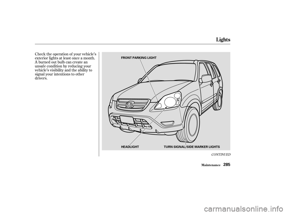HONDA CR-V 2003 RD4-RD7 / 2.G Owners Manual Check the operation of your vehicle’s
exterior lights at least once a month.
A burned out bulb can create an
unsaf e condition by reducing your
vehicle’s visibility and the ability to
signal your HONDA CR-V 2003 RD4-RD7 / 2.G Owners Manual Check the operation of your vehicle’s
exterior lights at least once a month.
A burned out bulb can create an
unsaf e condition by reducing your
vehicle’s visibility and the ability to
signal your