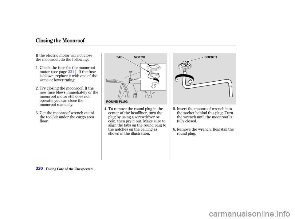 HONDA CR-V 2003 RD4-RD7 / 2.G Owners Manual If the electric motor will not close
the moonroof , do the f ollowing:Check the f use f or the moonroof
motor (see page ). If the f use
is blown, replace it with one of the
same or lower rating.
Try c