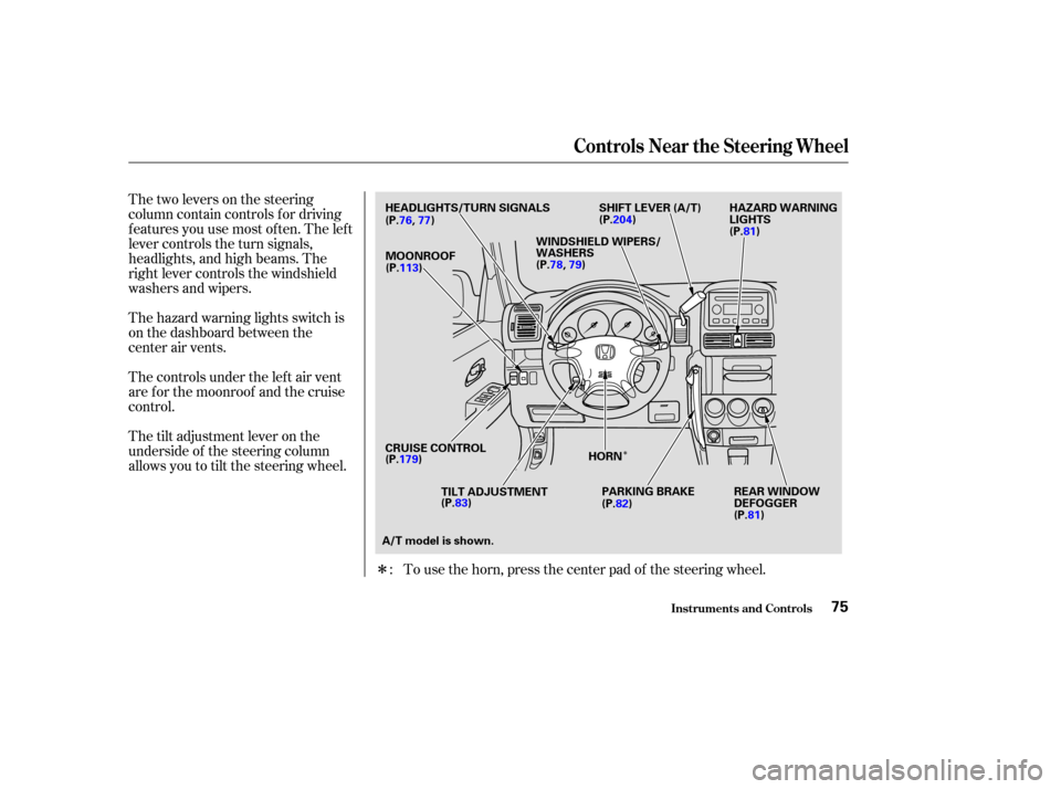 HONDA CR-V 2003 RD4-RD7 / 2.G Owners Manual Î
Î
Thetwoleversonthesteering
column contain controls f or driving
f eatures you use most of ten. The lef t
lever controls the turn signals,
headlights, and high beams. The
right lever controls th