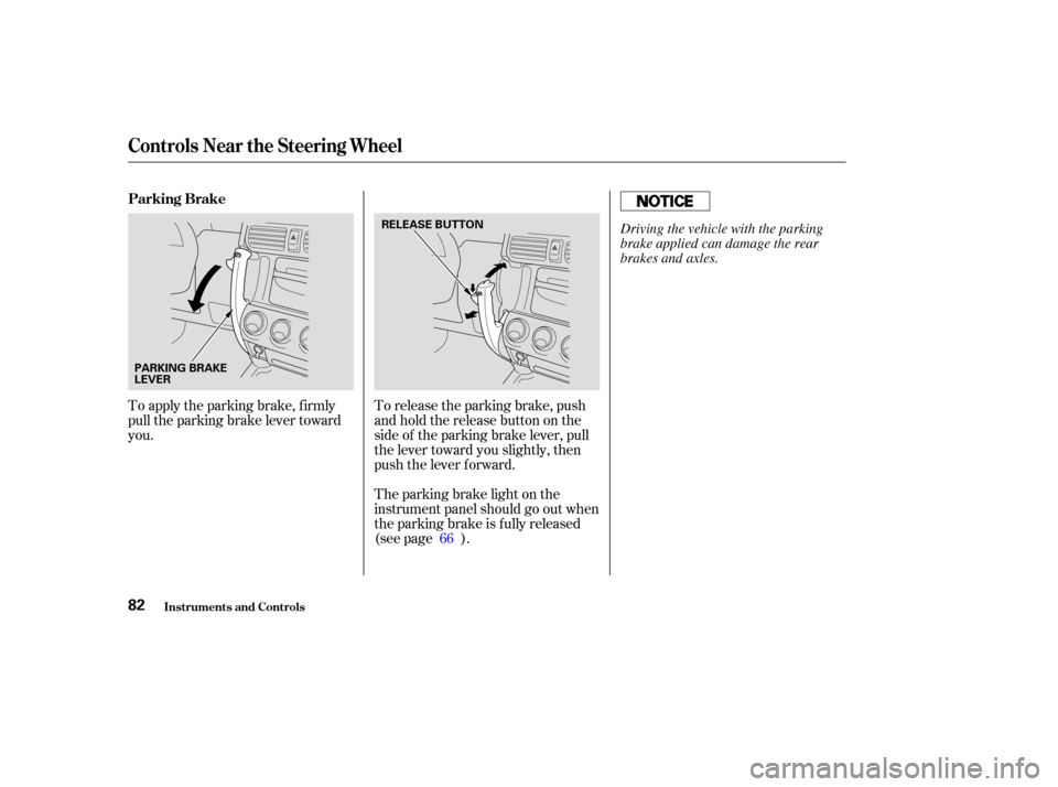 HONDA CR-V 2003 RD4-RD7 / 2.G Owners Manual To release the parking brake, push
andholdthereleasebuttononthe
side of the parking brake lever, pull
the lever toward you slightly, then
push the lever f orward.
The parking brake light on the
instru