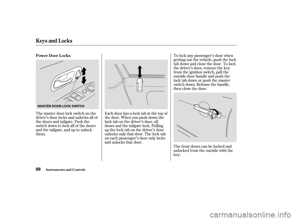 HONDA CR-V 2003 RD4-RD7 / 2.G Owners Manual To lock any passenger’s door when
getting out the vehicle, push the lock
tab down and close the door. To lock
the driver’s door, remove the key
from the ignition switch, pull the
outside door hand