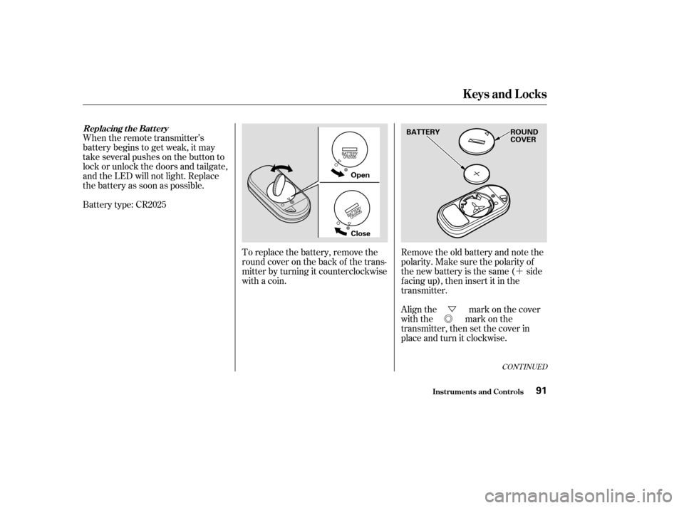 HONDA CR-V 2003 RD4-RD7 / 2.G Owners Manual ´
Ü
Õ
CONT INUED
Battery type: CR2025 When the remote transmitter’s
battery begins to get weak, it may
take several pushes on the button to
lock or unlock the doors and tailgate,
and the LED w