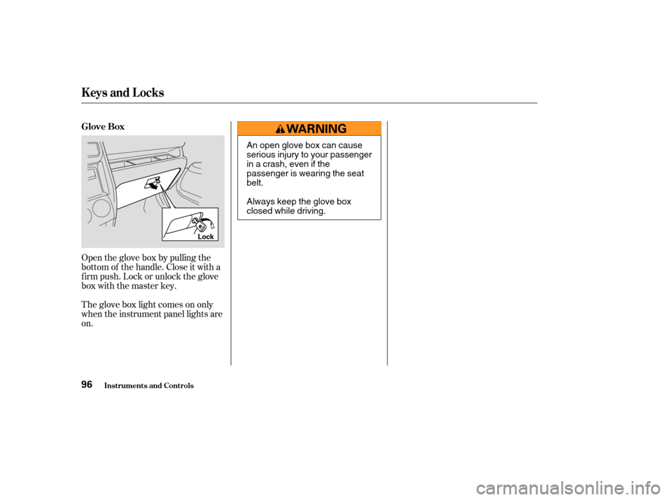 HONDA CR-V 2003 RD4-RD7 / 2.G Owners Manual Open the glove box by pulling the
bottom of the handle. Close it with a
f irm push. Lock or unlock the glove
box with the master key.
The glove box light comes on only
when the instrument panel lights