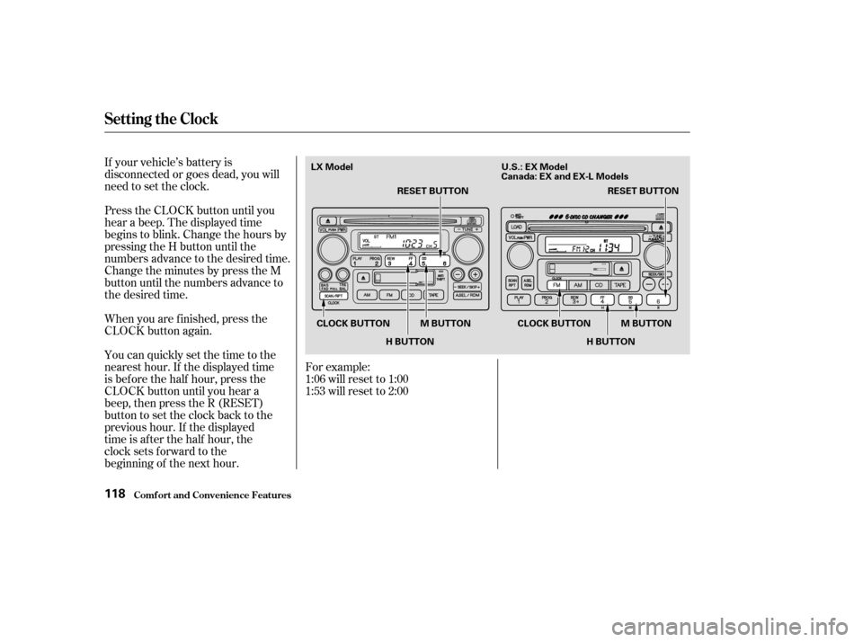 HONDA CR-V 2004 RD4-RD7 / 2.G Owners Manual If your vehicle’s battery is
disconnected or goes dead, you will
need to set the clock.
Press the CLOCK button until you
hear a beep. The displayed time
begins to blink. Change the hours by
pressing