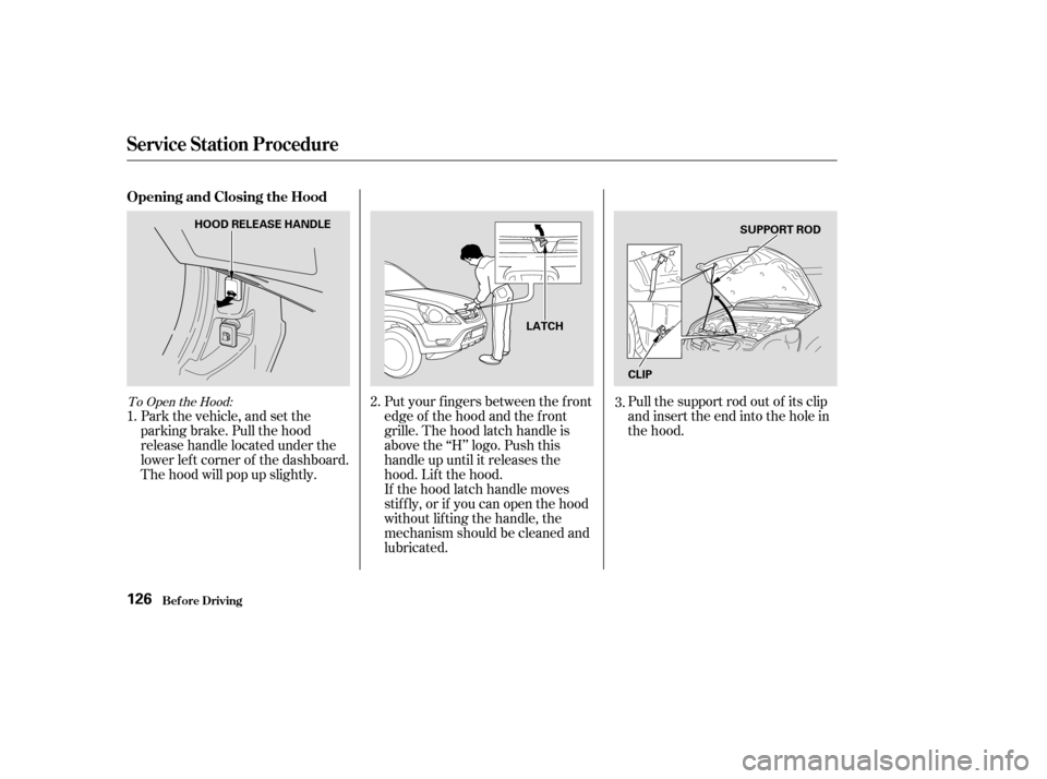 HONDA CR-V 2004 RD4-RD7 / 2.G Owners Manual To Open the Hood:
Park the vehicle, and set the
parking brake. Pull the hood
release handle located under the
lower lef t corner of the dashboard.
The hood will pop up slightly.Put your f ingers betwe