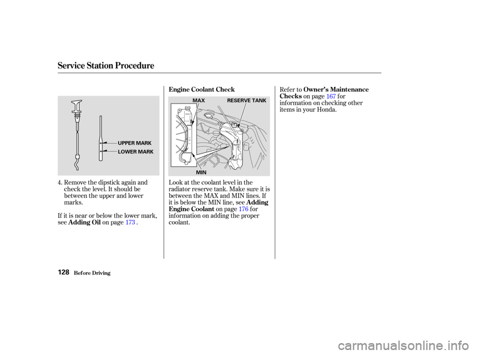 HONDA CR-V 2004 RD4-RD7 / 2.G Owners Manual Remove the dipstick again and
check the level. It should be
between the upper and lower
marks.
If it is near or below the lower mark,
see on page . Look at the coolant level in the
radiator reserve ta