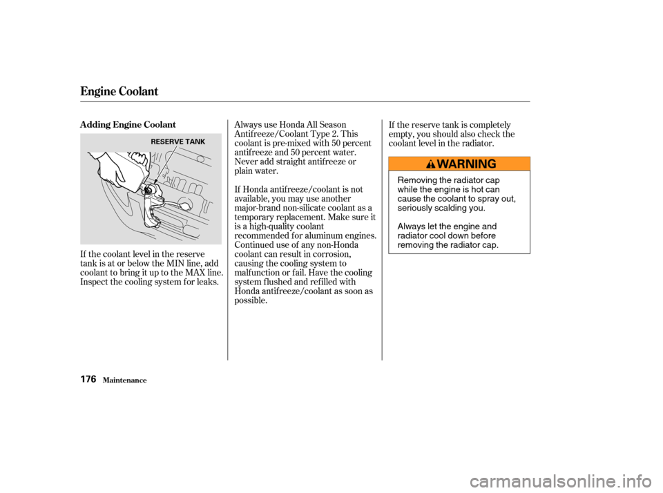 HONDA CR-V 2004 RD4-RD7 / 2.G Service Manual If the coolant level in the reserve
tank is at or below the MIN line, add
coolant to bring it up to the MAX line.
Inspect the cooling system f or leaks.Always use Honda All Season
Antif reeze/Coolant 