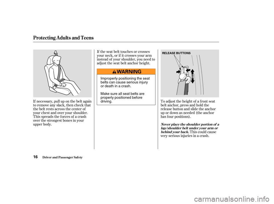 HONDA CR-V 2004 RD4-RD7 / 2.G User Guide If necessary, pull up on the belt again
to remove any slack, then check that
the belt rests across the center of
your chest and over your shoulder.
This spreads the f orces of a crash
over the stronge