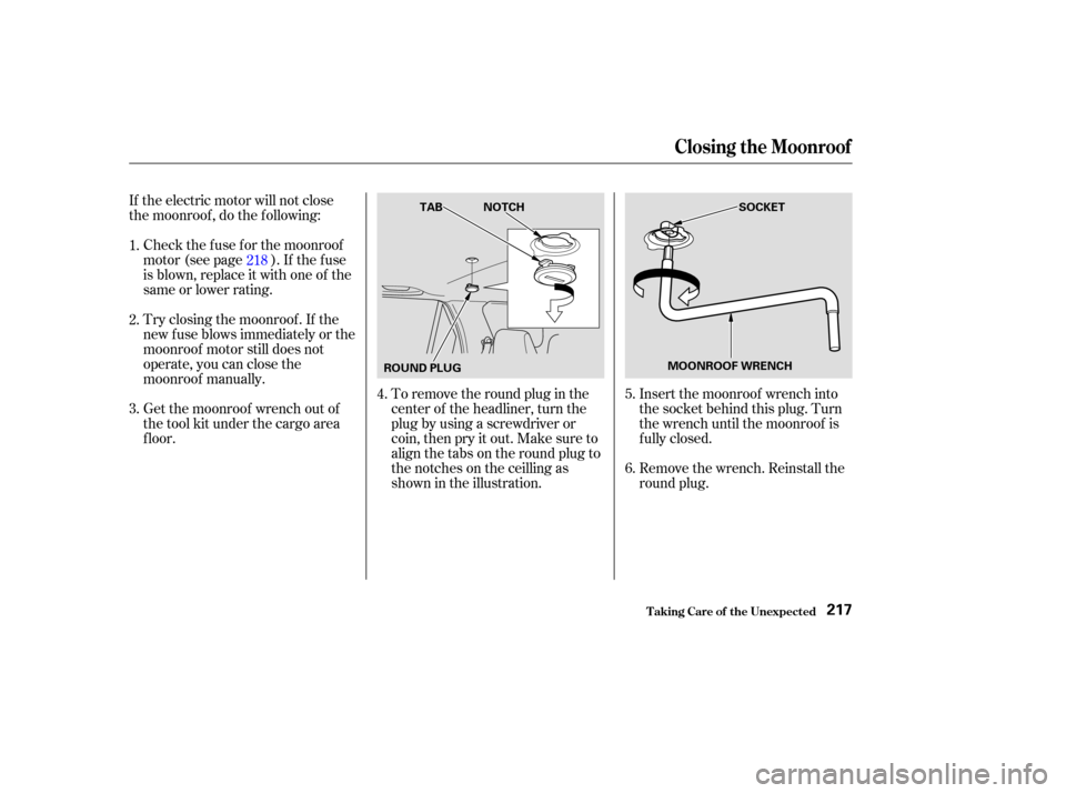 HONDA CR-V 2004 RD4-RD7 / 2.G Owners Manual If the electric motor will not close
the moonroof , do the f ollowing:Check the f use f or the moonroof
motor (see page ). If the f use
is blown, replace it with one of the
same or lower rating.
Try c