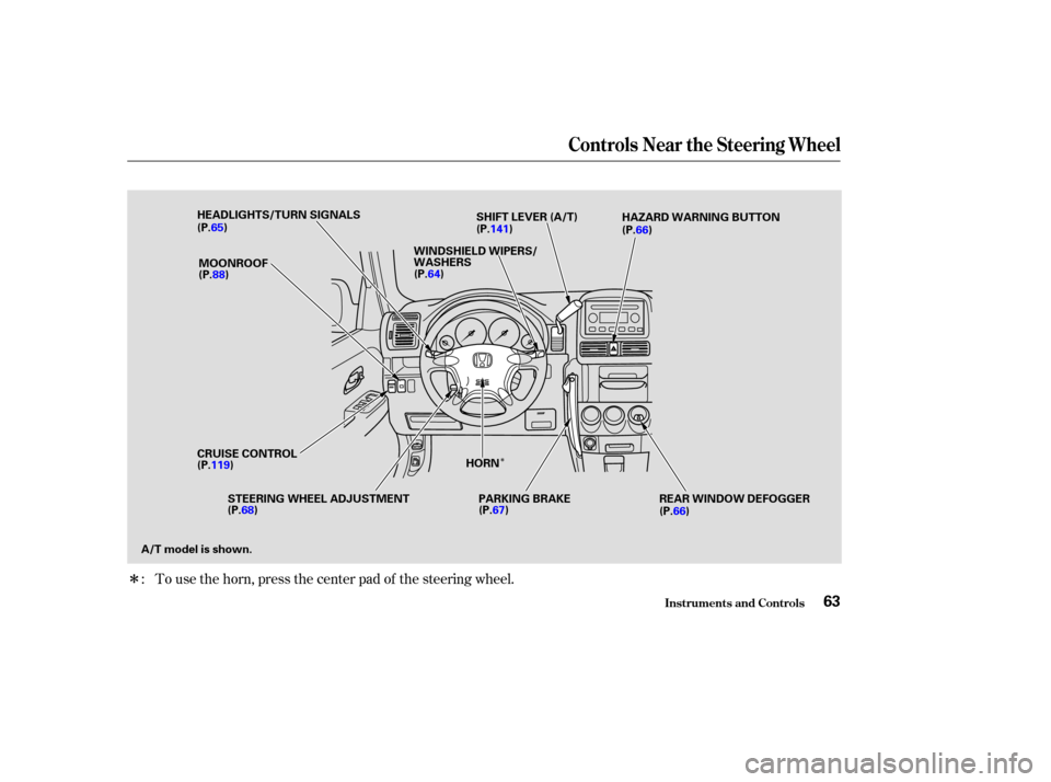 HONDA CR-V 2004 RD4-RD7 / 2.G Repair Manual Î
Î
To use the horn, press the center pad of the steering wheel.
:
Controls Near the Steering Wheel
Inst rument s and Cont rols63
HEADLIGHTS/TURN SIGNALS
SHIFT LEVER (A/T)
CRUISE CONTROL MOONROOF
