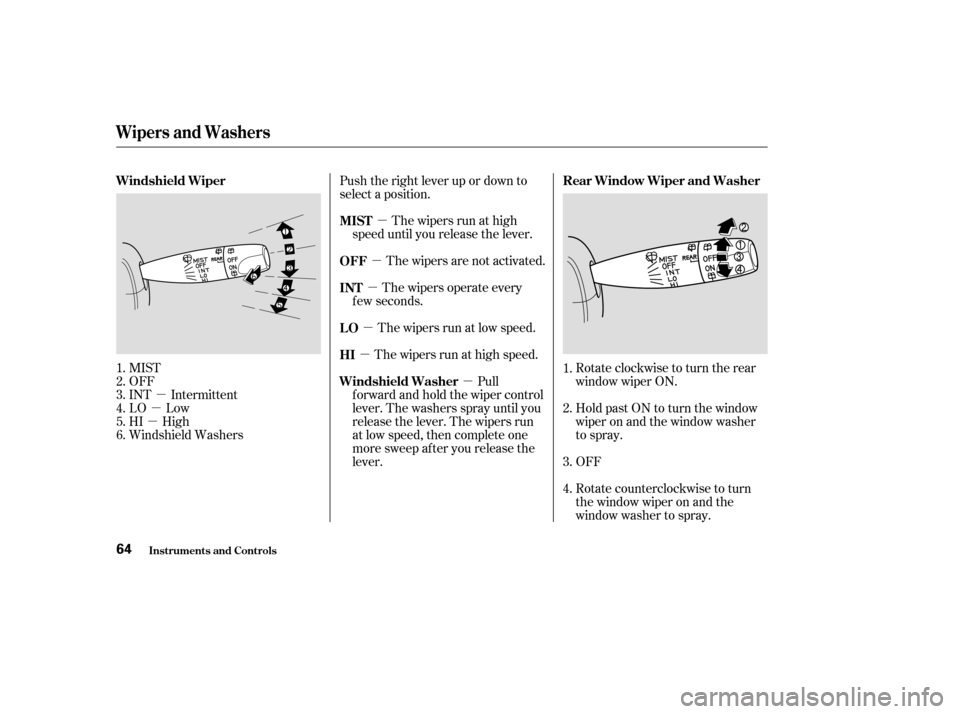 HONDA CR-V 2004 RD4-RD7 / 2.G Repair Manual µ
µ
µ µ
µ
µ
µ
µ µ
MIST
OFF
INT Intermittent
LO Low
HI High
Windshield Washers Push the right lever up or down to
select a position.
The wipers run at high
speed until you release the