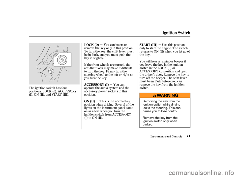 HONDA CR-V 2004 RD4-RD7 / 2.G User Guide µµµ
µ You can insert or
remove the key only in this position.
To turn the key, the shift lever must
be in Park, and you must push the
key in slightly. Use this position
only to start the engin