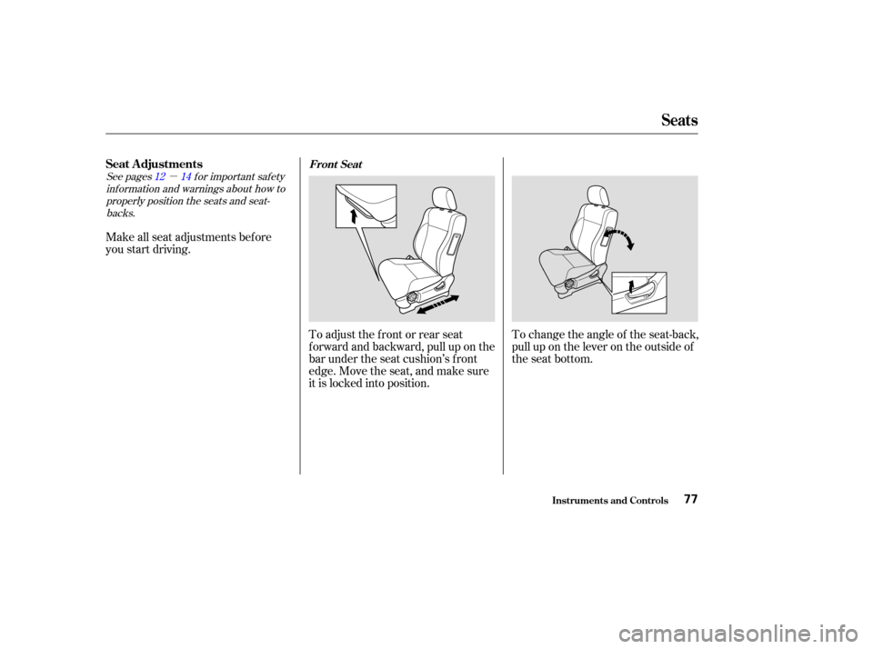 HONDA CR-V 2004 RD4-RD7 / 2.G Owners Manual µ
See pages f or important saf ety
inf ormation and warnings about how toproperly position the seats and seat-backs. 12 14
Make all seat adjustments bef ore
you start driving.
To adjust the front or