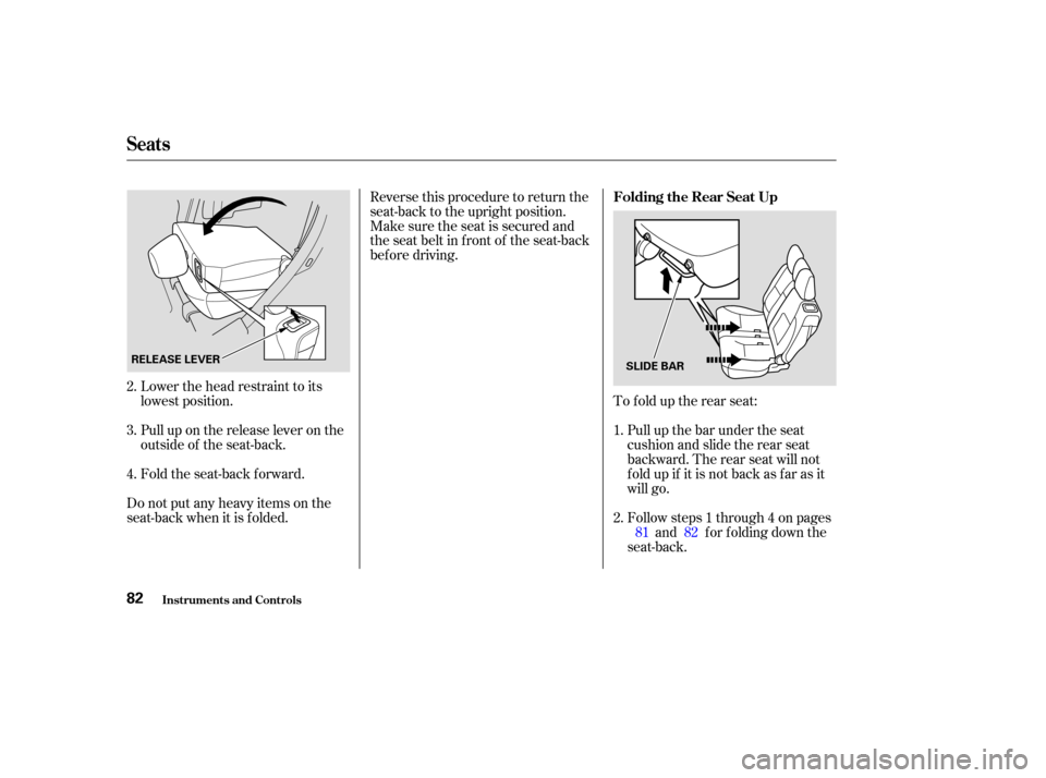 HONDA CR-V 2004 RD4-RD7 / 2.G Manual Online Lower the head restraint to its
lowest position.
Pull up on the release lever on the
outside of the seat-back.
Fold the seat-back forward.
Do not put any heavy items on the
seat-back when it is folded