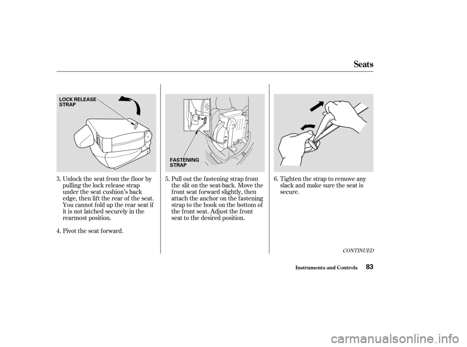 HONDA CR-V 2004 RD4-RD7 / 2.G Owners Manual You cannot fold up the rear seat if
it is not latched securely in the
rearmost position. Unlock the seat f rom the f loor by
pulling the lock release strap
under the seat cushion’s back
edge, then l