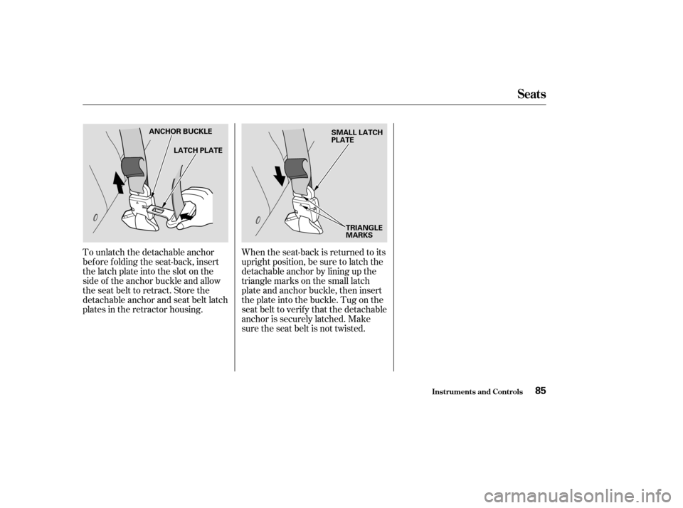 HONDA CR-V 2004 RD4-RD7 / 2.G Manual Online To unlatch the detachable anchor
bef ore f olding the seat-back, insert
the latch plate into the slot on the
side of the anchor buckle and allow
the seat belt to retract. Store the
detachable anchor a