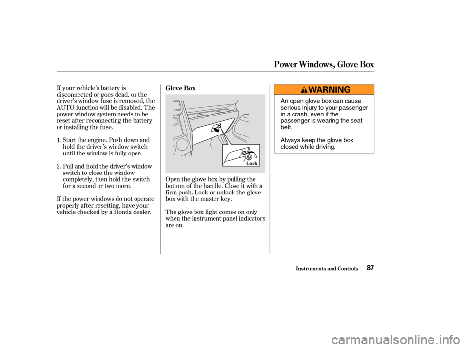 HONDA CR-V 2004 RD4-RD7 / 2.G User Guide If your vehicle’s battery is
disconnected or goes dead, or the
driver’s window f use is removed, the
AUTO f unction will be disabled. The
power window system needs to be
reset af ter reconnecting 