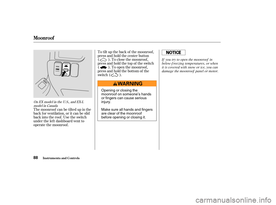 HONDA CR-V 2004 RD4-RD7 / 2.G Owners Manual The moonroof can be tilted up in the
back f or ventilation, or it can be slid
back into the roof. Use the switch
under the lef t dashboard vent to
operate the moonroof .To tilt up the back of the moon