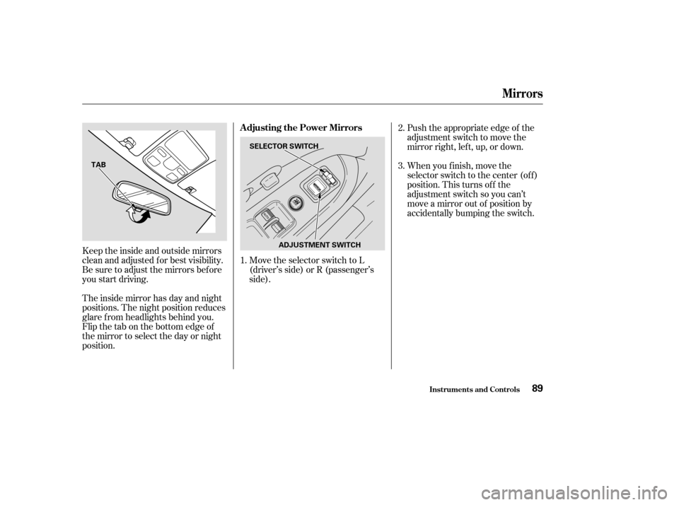 HONDA CR-V 2004 RD4-RD7 / 2.G Owners Manual Keeptheinsideandoutsidemirrors
clean and adjusted f or best visibility.
Be sure to adjust the mirrors bef ore
you start driving.
The inside mirror has day and night
positions. The night position reduc