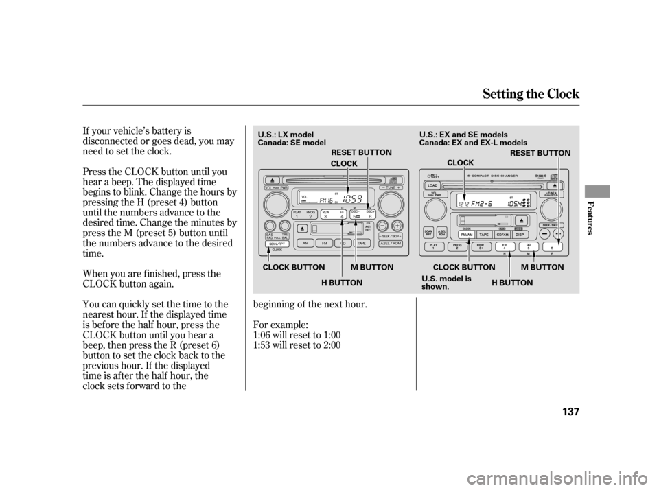 HONDA CR-V 2005 RD4-RD7 / 2.G Owners Manual If your vehicle’s battery is 
disconnected or goes dead, you may
need to set the clock. 
Press the CLOCK button until you 
hear a beep. The displayed time
begins to blink. Change the hours by
pressi