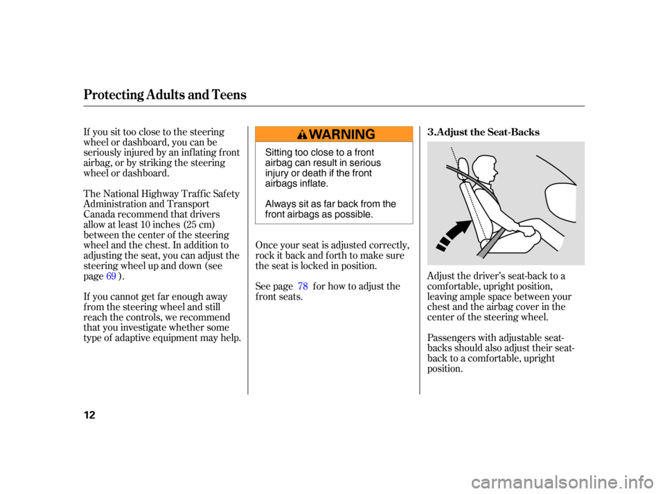 HONDA CR-V 2005 RD4-RD7 / 2.G User Guide If you sit too close to the steering
wheel or dashboard, you can be
seriously injured by an inf lating f ront
airbag, or by striking the steering
wheel or dashboard.Adjust the driver’s seat-back to 