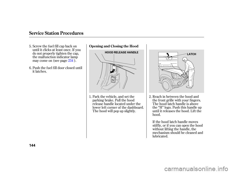 HONDA CR-V 2005 RD4-RD7 / 2.G Owners Manual Reach in between the hood and
the f ront grille with your f ingers.
The hood latch handle is above
the ‘‘H’’ logo. Push this handle up
until it releases the hood. Lif t the
hood.
If the hood l