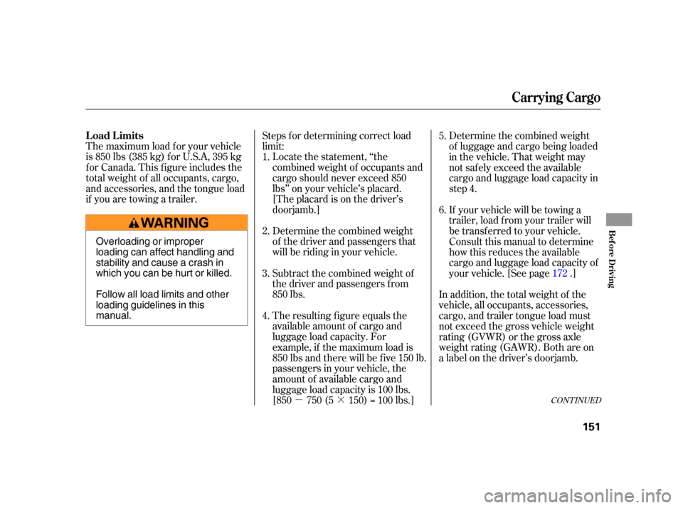 HONDA CR-V 2005 RD4-RD7 / 2.G Owners Manual µ·CONT INUED
Steps f or determining correct load
limit:
The maximum load f or your vehicle
is 850 lbs (385 kg) f or U.S.A, 395 kg
f or Canada. This f igure includes the
total weight of all occupan